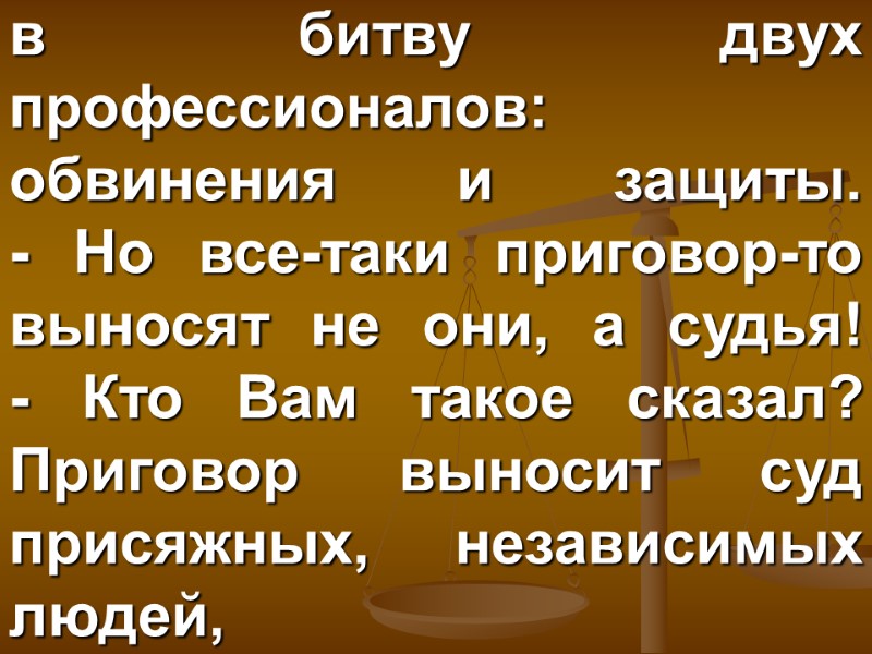 в битву двух профессионалов: обвинения и защиты.  - Но все-таки приговор-то выносят не
